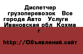 Диспетчер грузоперевозок - Все города Авто » Услуги   . Ивановская обл.,Кохма г.